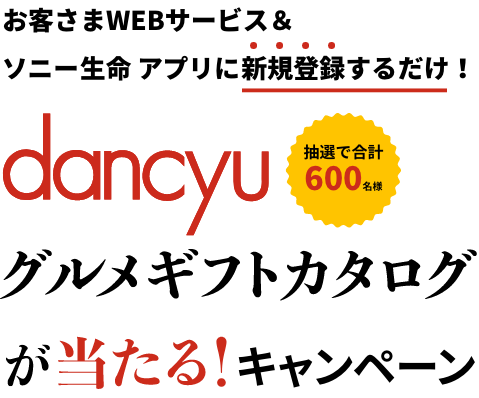 dancyuグルメギフトカタログが抽選で合計600名様に当たるキャンペーン。応募は、お客さまWEBサービス＆ソニー⽣命 アプリに新規登録するだけ！